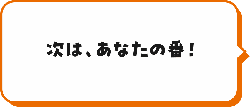 次は、あなたの番!