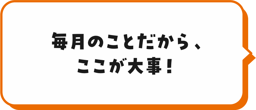 毎月のことだから、ここが大事!
